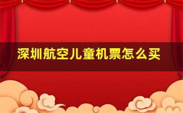 深圳航空儿童机票怎么买