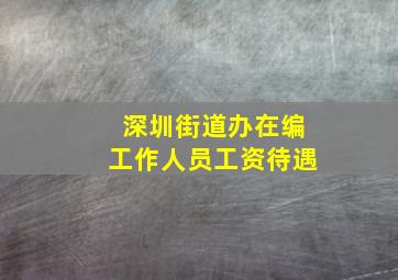 深圳街道办在编工作人员工资待遇