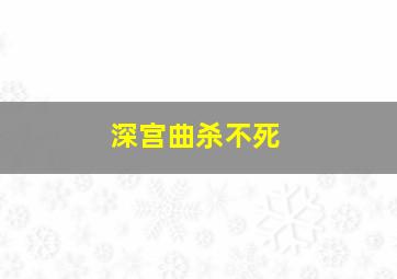 深宫曲杀不死