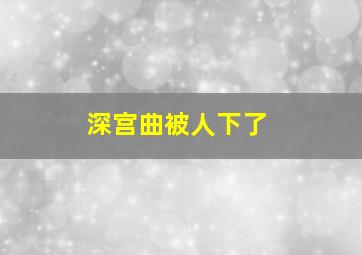 深宫曲被人下了