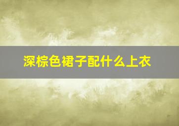 深棕色裙子配什么上衣