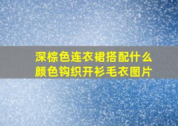 深棕色连衣裙搭配什么颜色钩织开衫毛衣图片