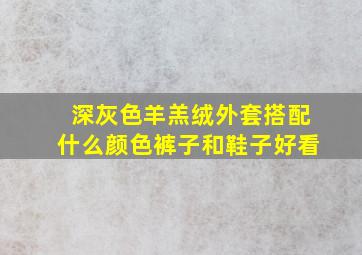 深灰色羊羔绒外套搭配什么颜色裤子和鞋子好看