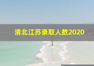 清北江苏录取人数2020