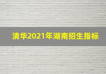 清华2021年湖南招生指标