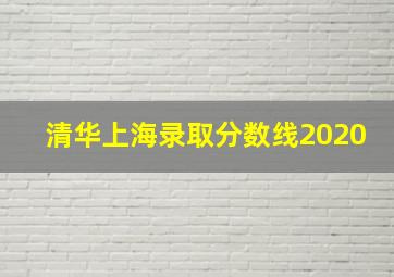 清华上海录取分数线2020