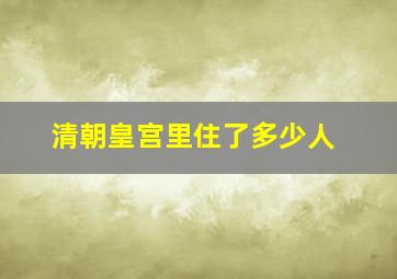 清朝皇宫里住了多少人