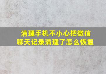 清理手机不小心把微信聊天记录清理了怎么恢复