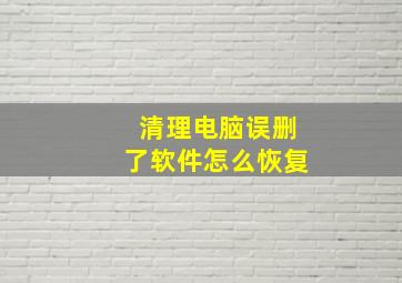 清理电脑误删了软件怎么恢复