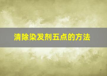 清除染发剂五点的方法