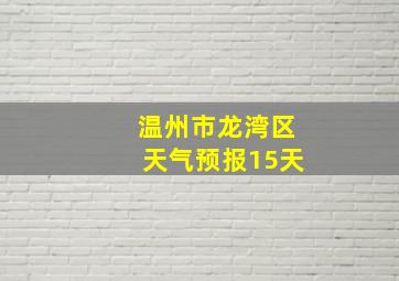 温州市龙湾区天气预报15天