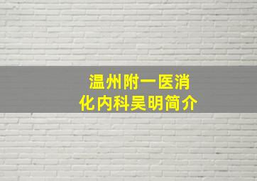 温州附一医消化内科吴明简介