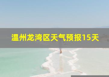 温州龙湾区天气预报15天