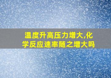 温度升高压力增大,化学反应速率随之增大吗