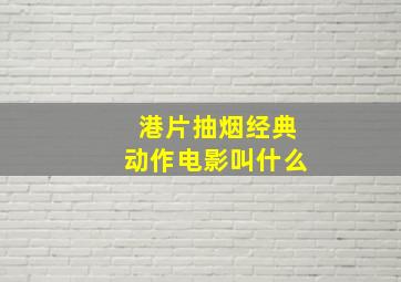 港片抽烟经典动作电影叫什么