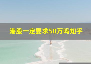 港股一定要求50万吗知乎