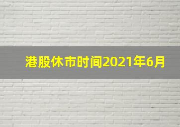 港股休市时间2021年6月