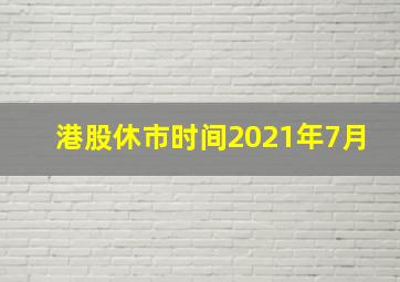 港股休市时间2021年7月