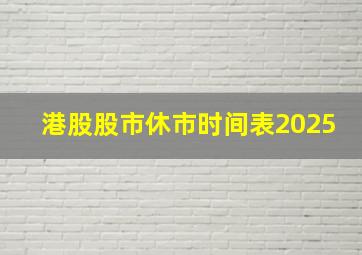 港股股市休市时间表2025