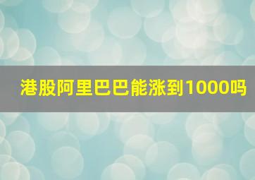 港股阿里巴巴能涨到1000吗