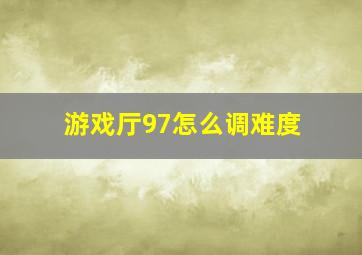 游戏厅97怎么调难度