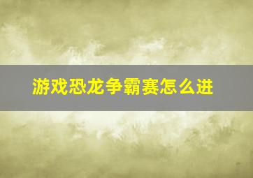 游戏恐龙争霸赛怎么进