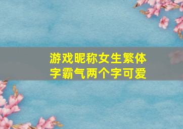 游戏昵称女生繁体字霸气两个字可爱