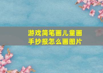 游戏简笔画儿童画手抄报怎么画图片