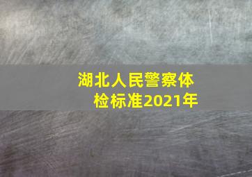 湖北人民警察体检标准2021年