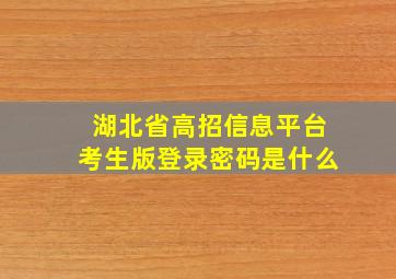 湖北省高招信息平台考生版登录密码是什么