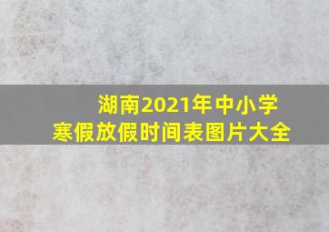 湖南2021年中小学寒假放假时间表图片大全