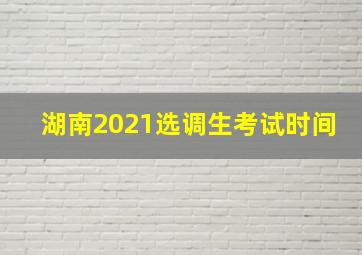 湖南2021选调生考试时间