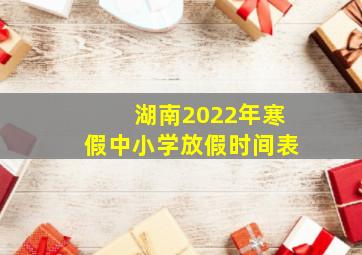 湖南2022年寒假中小学放假时间表