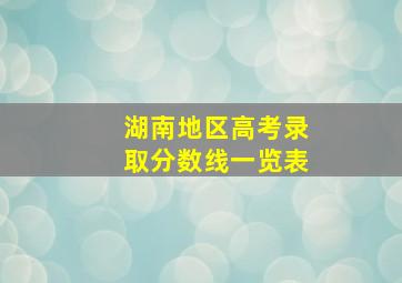 湖南地区高考录取分数线一览表