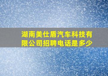 湖南美仕盾汽车科技有限公司招聘电话是多少