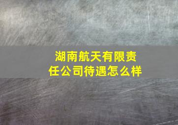 湖南航天有限责任公司待遇怎么样