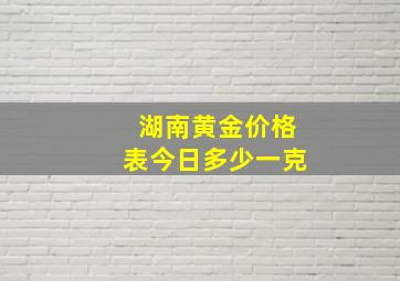 湖南黄金价格表今日多少一克