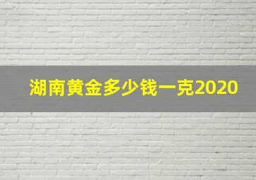 湖南黄金多少钱一克2020