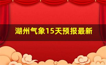 湖州气象15天预报最新