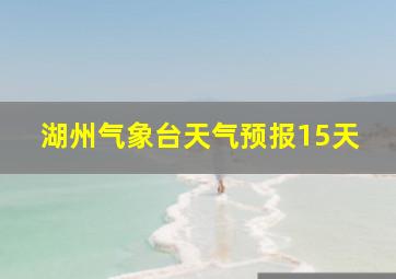 湖州气象台天气预报15天