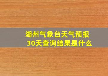 湖州气象台天气预报30天查询结果是什么