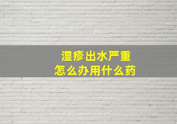 湿疹出水严重怎么办用什么药