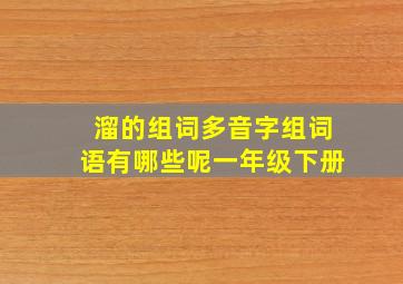 溜的组词多音字组词语有哪些呢一年级下册