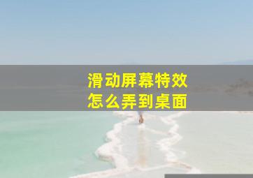 滑动屏幕特效怎么弄到桌面