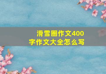 滑雪圈作文400字作文大全怎么写