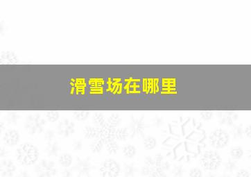 滑雪场在哪里