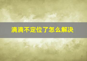 滴滴不定位了怎么解决