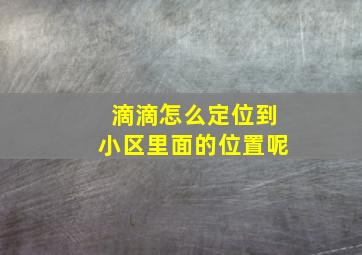 滴滴怎么定位到小区里面的位置呢