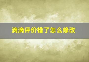 滴滴评价错了怎么修改