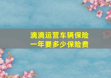 滴滴运营车辆保险一年要多少保险费